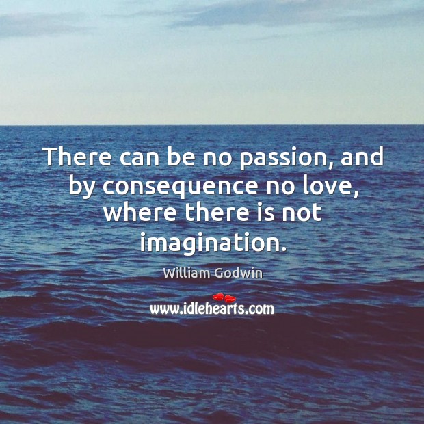There can be no passion, and by consequence no love, where there is not imagination. Image