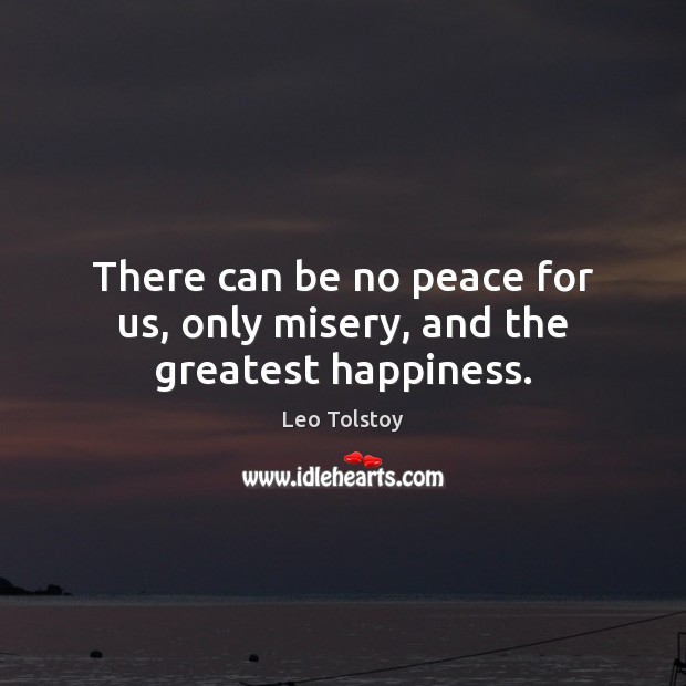 There can be no peace for us, only misery, and the greatest happiness. Image