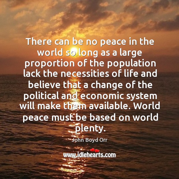 There can be no peace in the world so long as a large proportion of the population lack the necessities John Boyd Orr Picture Quote