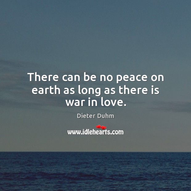 There can be no peace on earth as long as there is war in love. Dieter Duhm Picture Quote