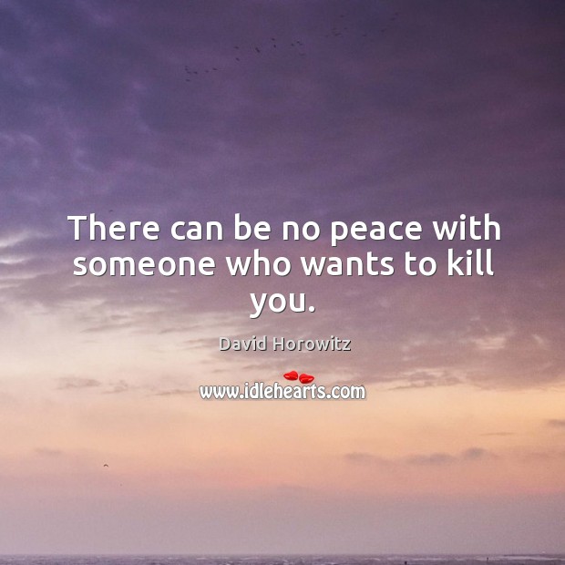 There can be no peace with someone who wants to kill you. David Horowitz Picture Quote