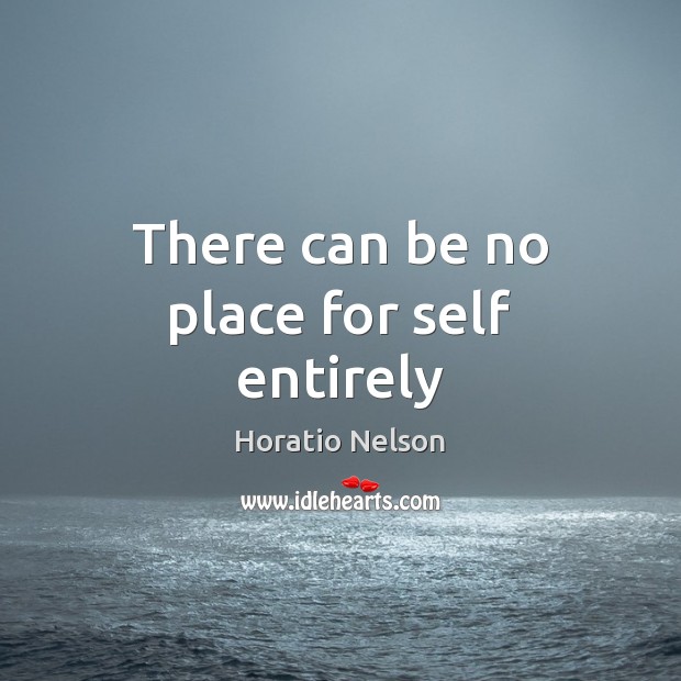 There can be no place for self entirely Horatio Nelson Picture Quote