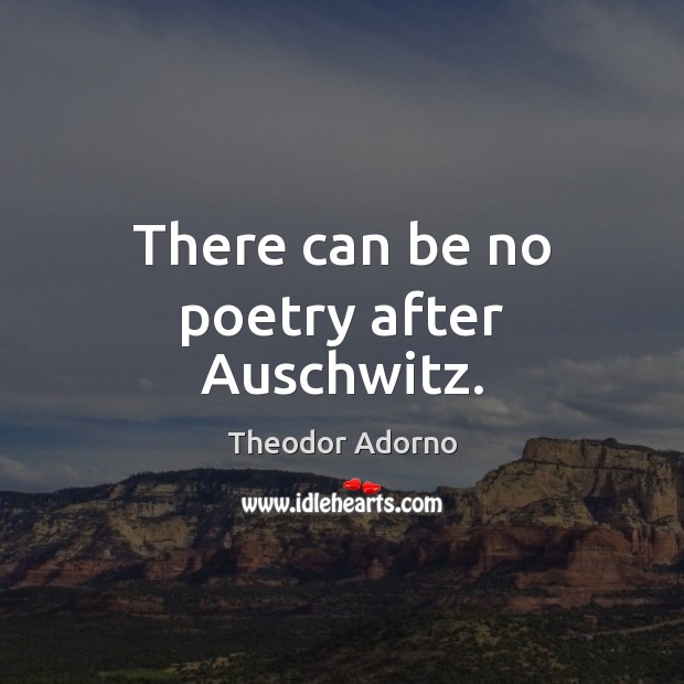 There can be no poetry after Auschwitz. Theodor Adorno Picture Quote