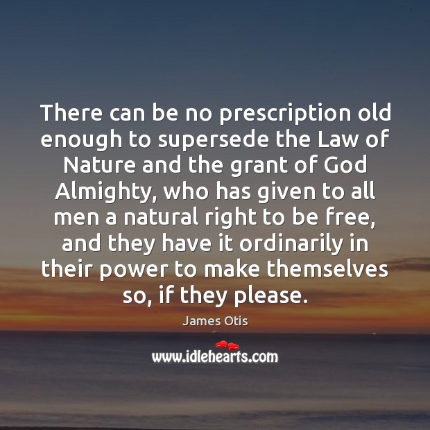 There can be no prescription old enough to supersede the Law of James Otis Picture Quote