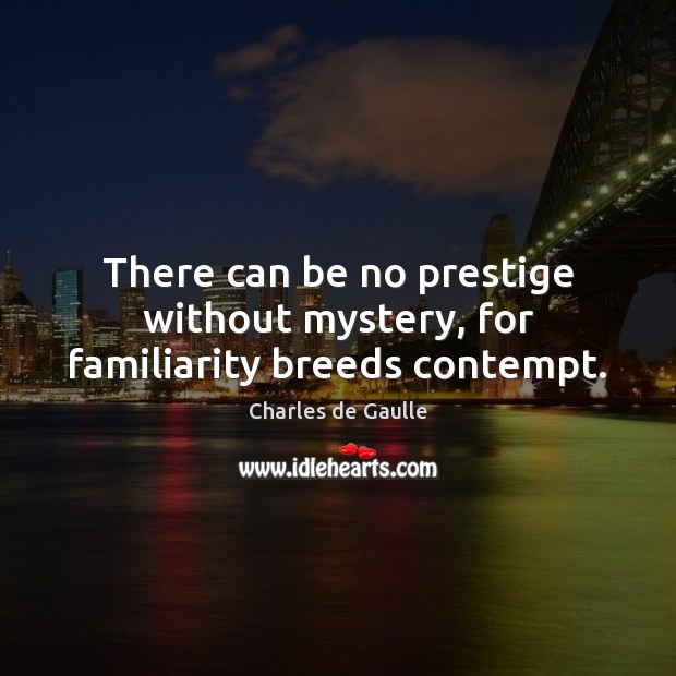 There can be no prestige without mystery, for familiarity breeds contempt. Charles de Gaulle Picture Quote