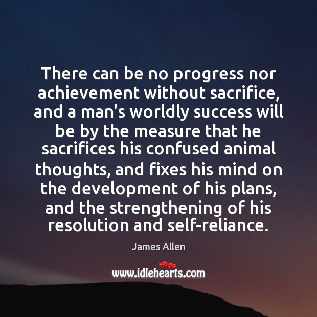 There can be no progress nor achievement without sacrifice, and a man’s James Allen Picture Quote