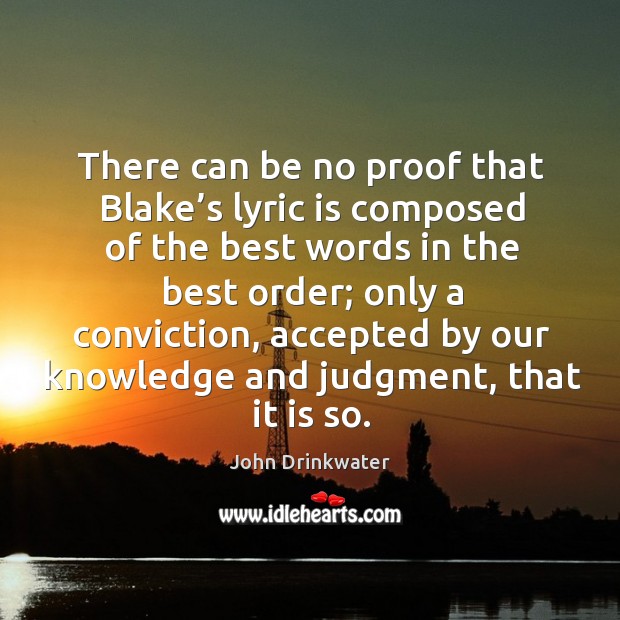 There can be no proof that blake’s lyric is composed of the best words in the John Drinkwater Picture Quote
