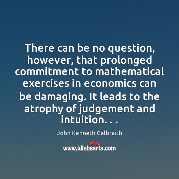 There can be no question, however, that prolonged commitment to mathematical exercises John Kenneth Galbraith Picture Quote