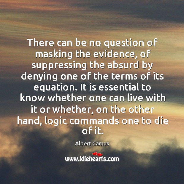 There can be no question of masking the evidence, of suppressing the Albert Camus Picture Quote