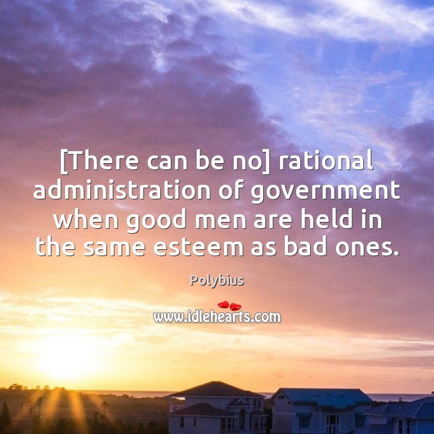 [There can be no] rational administration of government when good men are Polybius Picture Quote