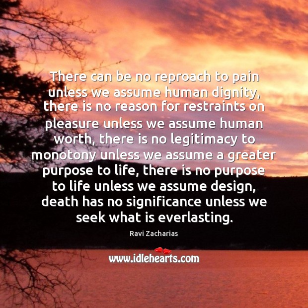 There can be no reproach to pain unless we assume human dignity, Ravi Zacharias Picture Quote