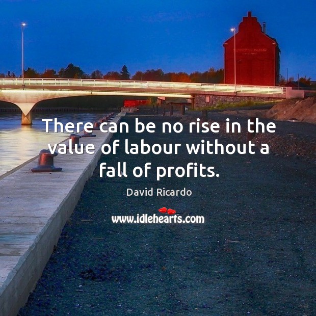 There can be no rise in the value of labour without a fall of profits. Image