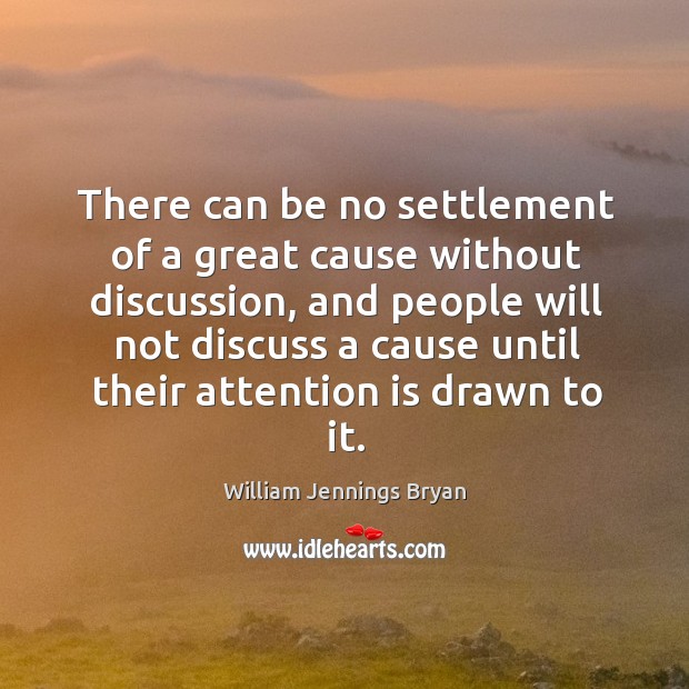 There can be no settlement of a great cause without discussion, and people will not discuss William Jennings Bryan Picture Quote