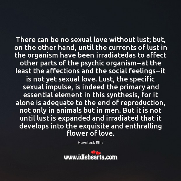 There can be no sexual love without lust; but, on the other Havelock Ellis Picture Quote