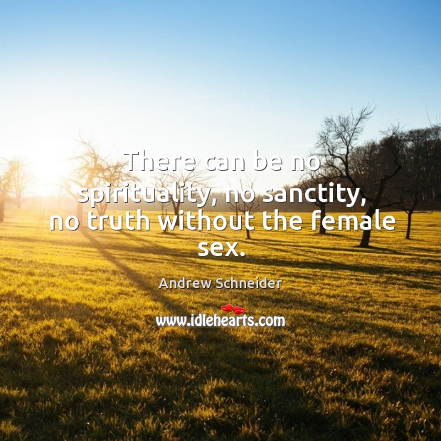 There can be no spirituality, no sanctity, no truth without the female sex. Image