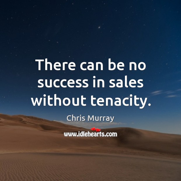 There can be no success in sales without tenacity. Chris Murray Picture Quote