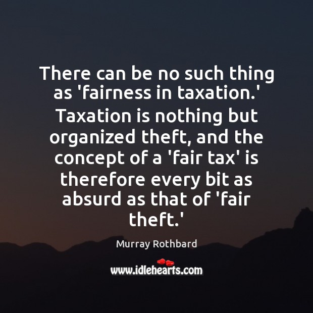 There can be no such thing as ‘fairness in taxation.’ Taxation Image