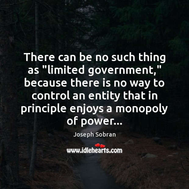 There can be no such thing as “limited government,” because there is Joseph Sobran Picture Quote