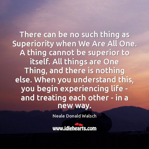 There can be no such thing as Superiority when We Are All Neale Donald Walsch Picture Quote