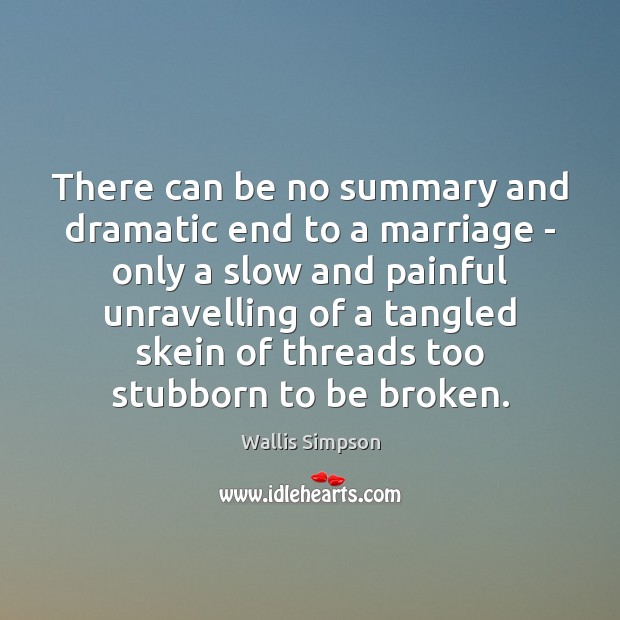There can be no summary and dramatic end to a marriage – Wallis Simpson Picture Quote