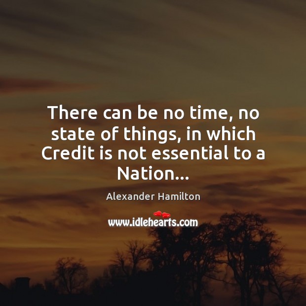 There can be no time, no state of things, in which Credit is not essential to a Nation… Image