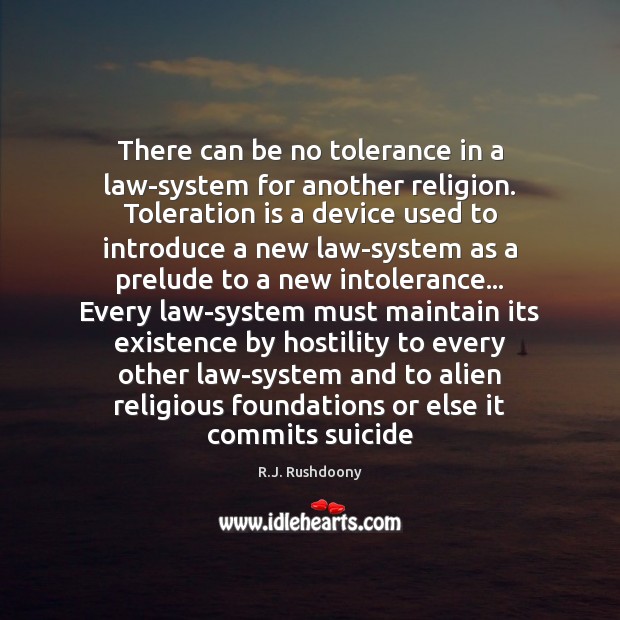 There can be no tolerance in a law-system for another religion. Toleration R.J. Rushdoony Picture Quote