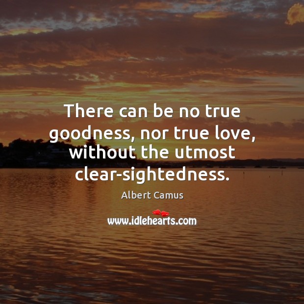 There can be no true goodness, nor true love, without the utmost clear-sightedness. True Love Quotes Image