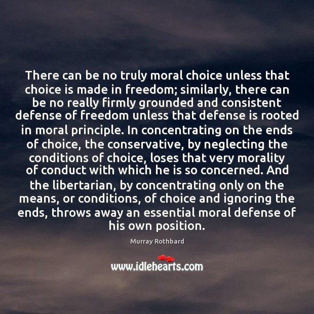 There can be no truly moral choice unless that choice is made Murray Rothbard Picture Quote