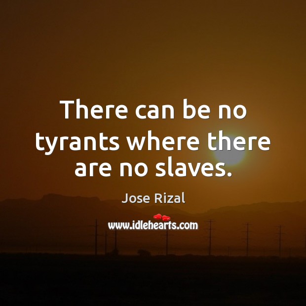 There can be no tyrants where there are no slaves. Image