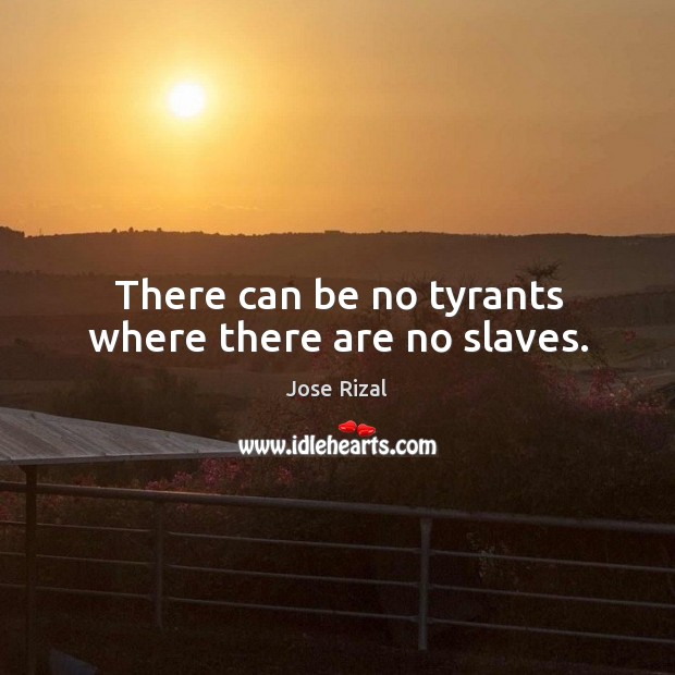 There can be no tyrants where there are no slaves. Jose Rizal Picture Quote