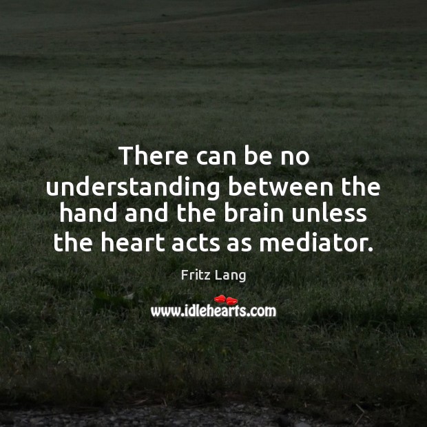 There can be no understanding between the hand and the brain unless Fritz Lang Picture Quote