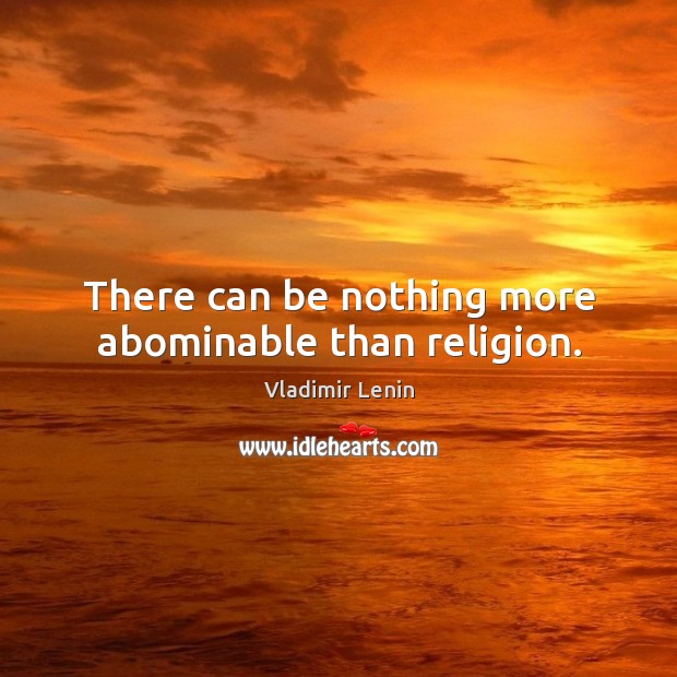 There can be nothing more abominable than religion. Vladimir Lenin Picture Quote