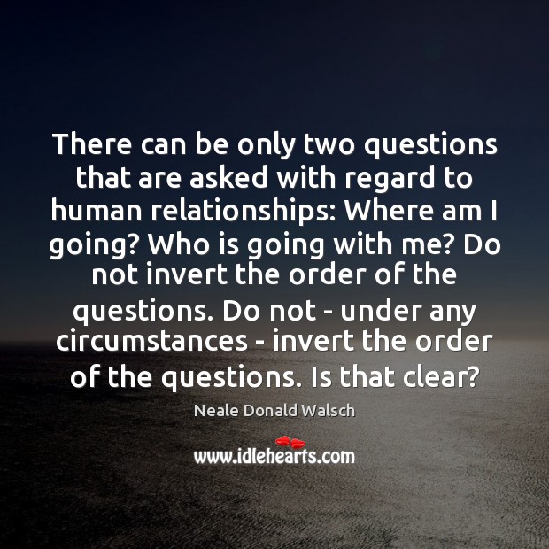 There can be only two questions that are asked with regard to Neale Donald Walsch Picture Quote