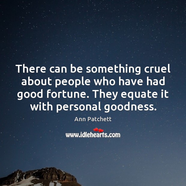 There can be something cruel about people who have had good fortune. Ann Patchett Picture Quote