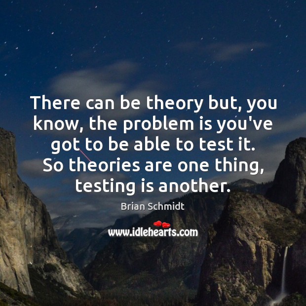 There can be theory but, you know, the problem is you’ve got Brian Schmidt Picture Quote