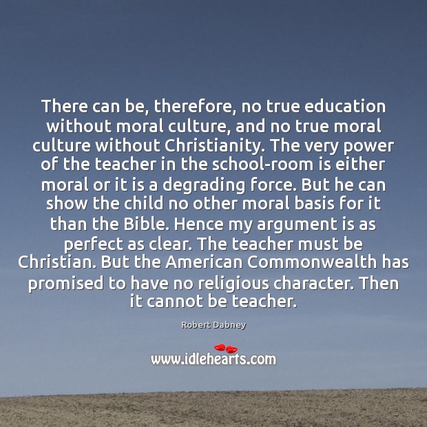 There can be, therefore, no true education without moral culture, and no Robert Dabney Picture Quote