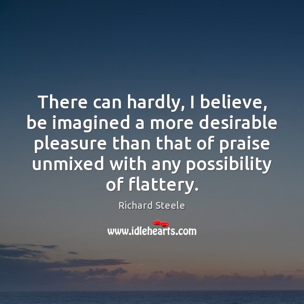 There can hardly, I believe, be imagined a more desirable pleasure than Richard Steele Picture Quote