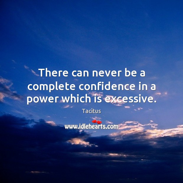 There can never be a complete confidence in a power which is excessive. Tacitus Picture Quote