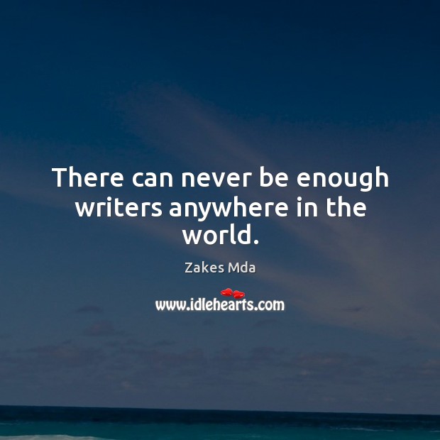 There can never be enough writers anywhere in the world. Zakes Mda Picture Quote