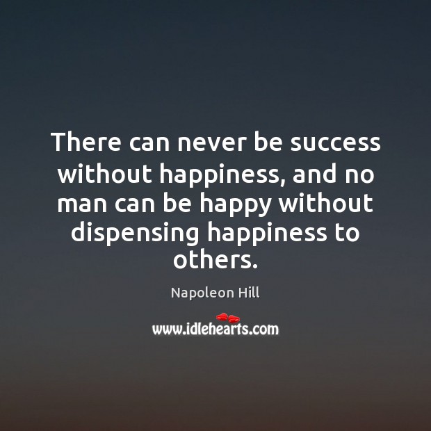 There can never be success without happiness, and no man can be Napoleon Hill Picture Quote