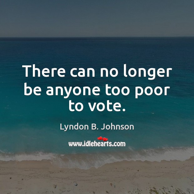 There can no longer be anyone too poor to vote. Lyndon B. Johnson Picture Quote