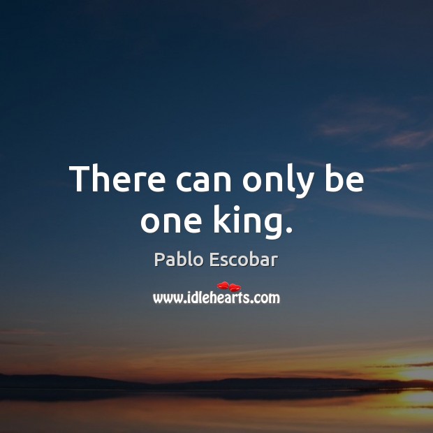 There can only be one king. Pablo Escobar Picture Quote