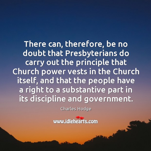 There can, therefore, be no doubt that presbyterians do carry out the principle that church power vests Image