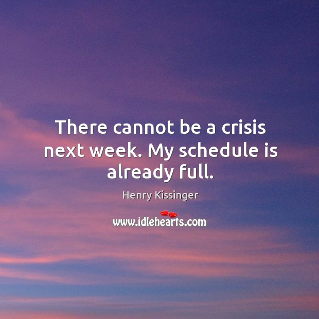There cannot be a crisis next week. My schedule is already full. Henry Kissinger Picture Quote