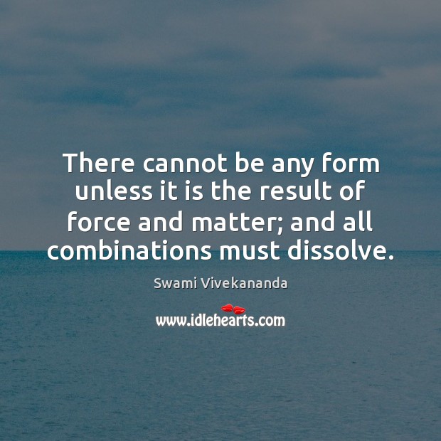There cannot be any form unless it is the result of force Swami Vivekananda Picture Quote