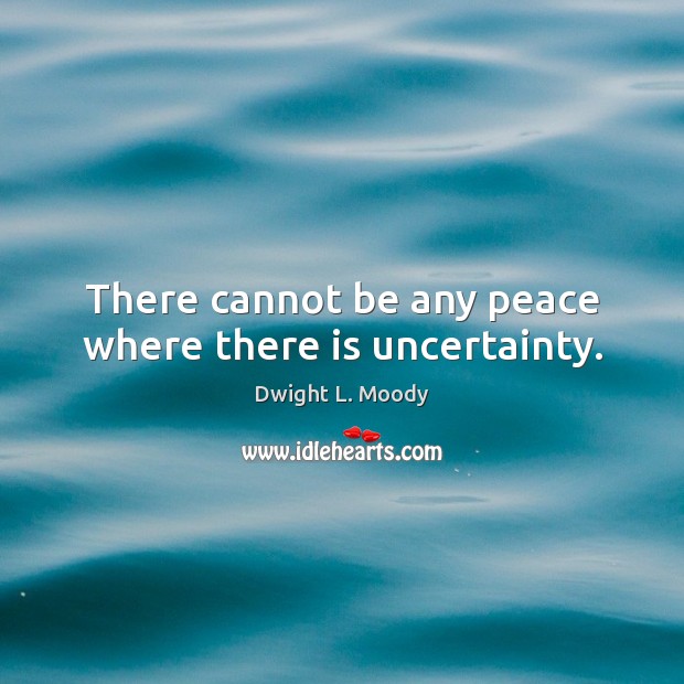 There cannot be any peace where there is uncertainty. Dwight L. Moody Picture Quote