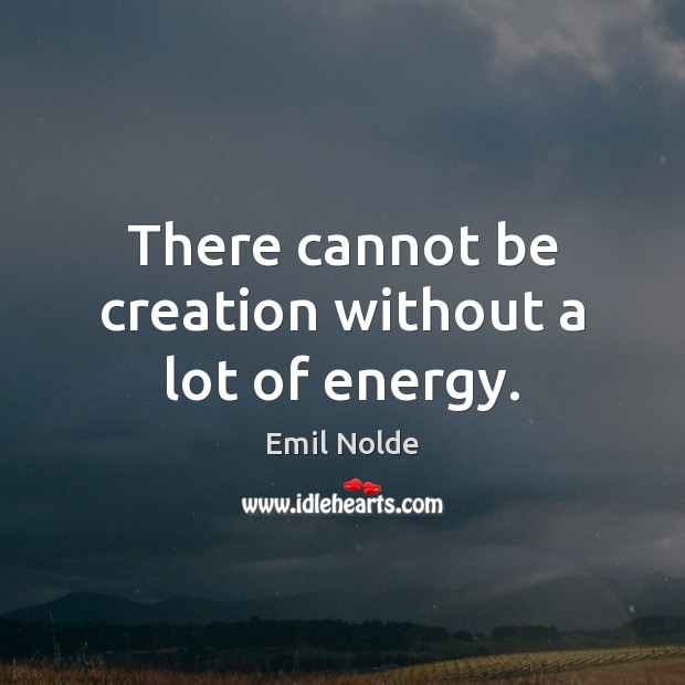 There cannot be creation without a lot of energy. Emil Nolde Picture Quote