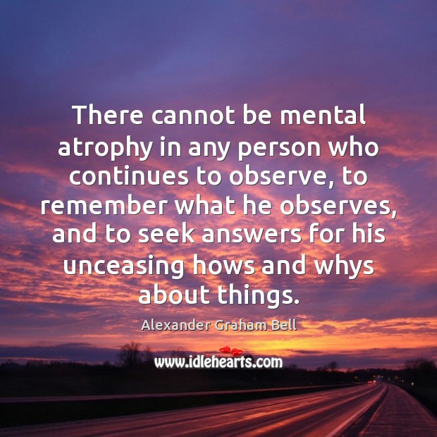 There cannot be mental atrophy in any person who continues to observe, Alexander Graham Bell Picture Quote
