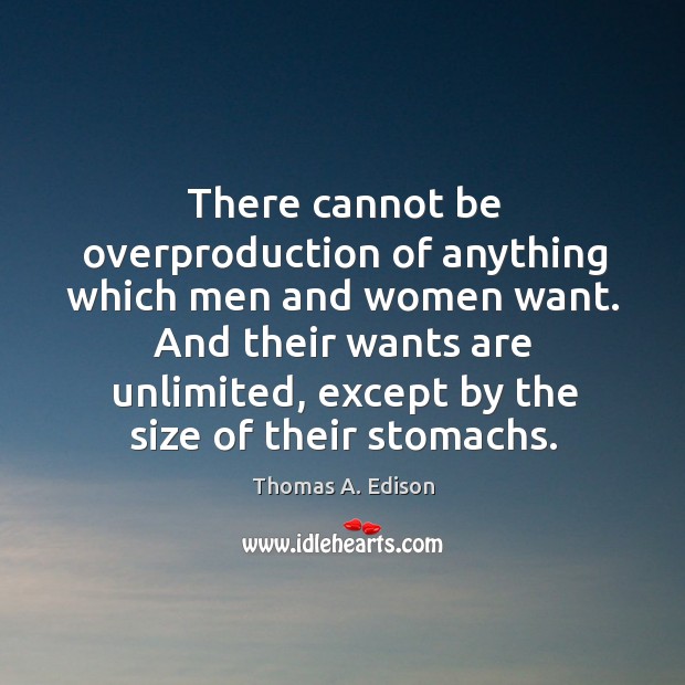 There cannot be overproduction of anything which men and women want. And Thomas A. Edison Picture Quote