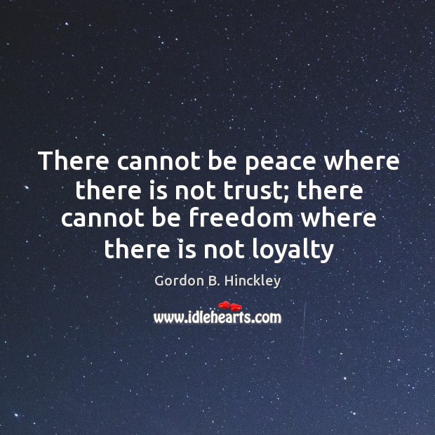 There cannot be peace where there is not trust; there cannot be Gordon B. Hinckley Picture Quote
